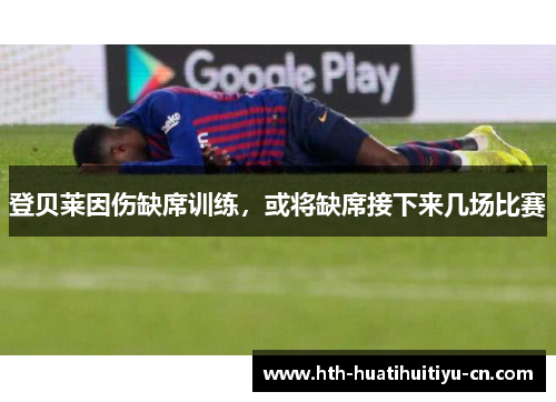 登贝莱因伤缺席训练，或将缺席接下来几场比赛