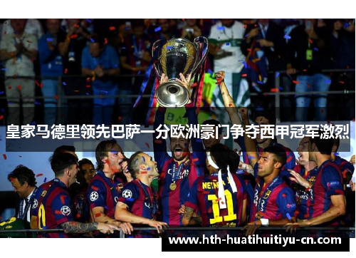 皇家马德里领先巴萨一分欧洲豪门争夺西甲冠军激烈