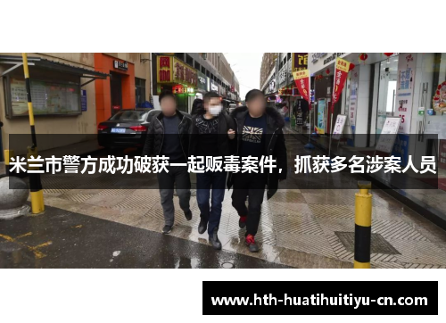 米兰市警方成功破获一起贩毒案件，抓获多名涉案人员